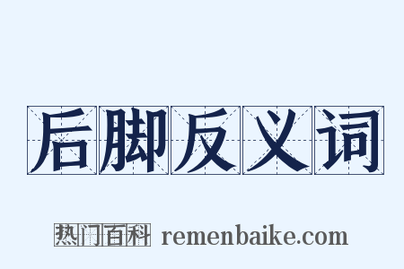 后脚反义词是什么意思的图片